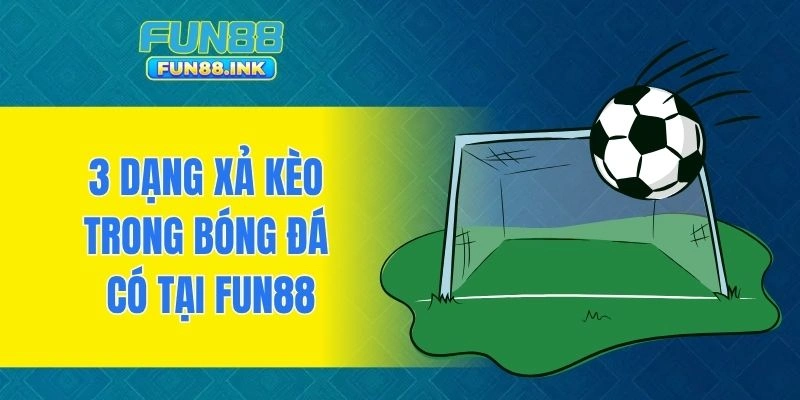 3 dạng xả kèo trong bóng đá có tại FUN88