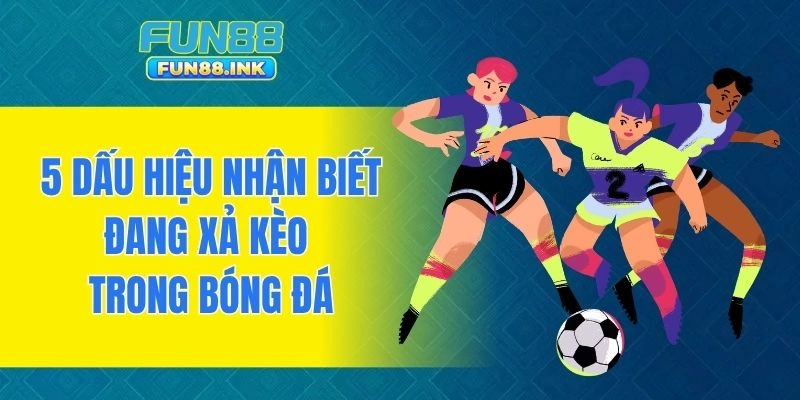 5 dấu hiệu nhận biết đang xả kèo trong bóng đá