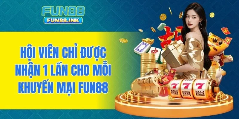 Hội viên chỉ được nhận 1 lần cho mỗi khuyến mại FUN88