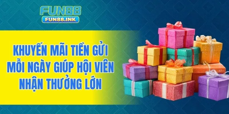Khuyến mãi tiền gửi mỗi ngày giúp hội viên nhận thưởng lớn