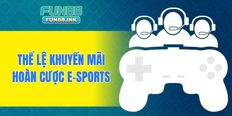 Thể lệ khuyến mãi hoàn cược e-sports